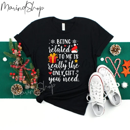 Being Related To Me Is Really The Only Gift You Need Christmas Tee Shirt