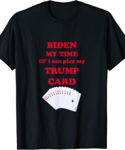 Biden My Time Til' I Can Play My Trump Card Tee Shirt