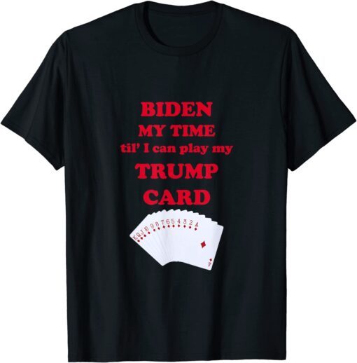 Biden My Time Til' I Can Play My Trump Card Tee Shirt