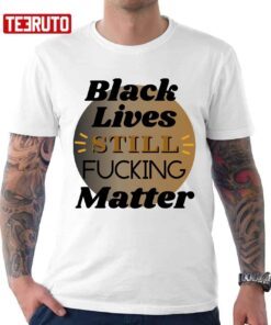 Black Lives Still Fcking Matter T-shirt