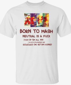 Born to mash neutral is a fuck Tee shirt