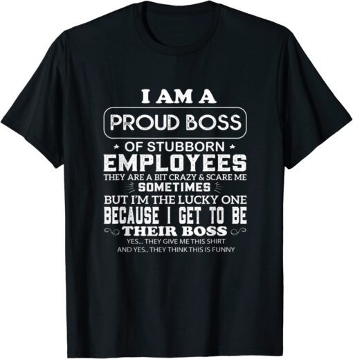 Buy I Am A Proud Boss Of Stubborn Employees They Are Bit Crazy Tee Shirt