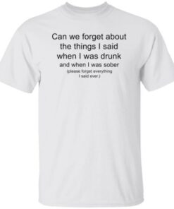 Can we forget about the things i said when i was drunk Tee shirt