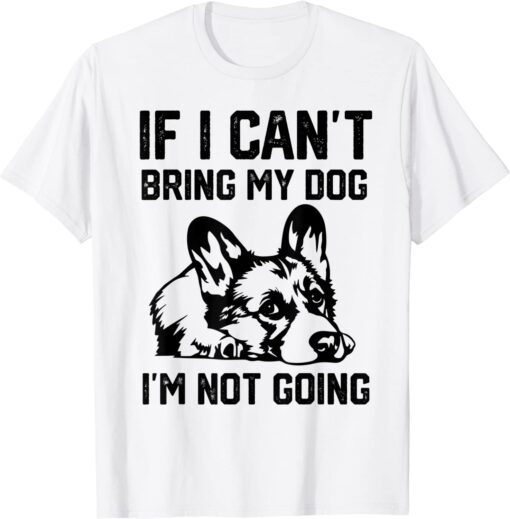 Corgi dog If I Can't Bring My Dog I'm Not Going Tee Shirt