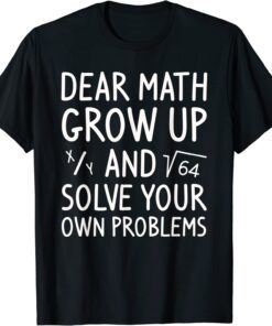 Dear Math Grow Up And Solve Your Own Problems Math Saying Tee Shirt