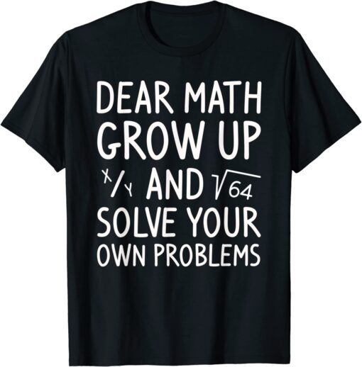 Dear Math Grow Up And Solve Your Own Problems Math Saying Tee Shirt