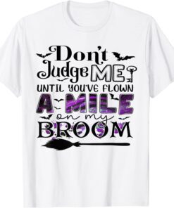 Don't Judge Me Until You've Flown A Mile On My Broom Tee Shirt