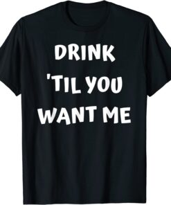 Drink 'Til You Want Me - I Can't Drink That Much Couples Tee Shirt