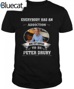 Everybody Has An Addiction Mine Just Happens To Peter Drury Tee Shirt