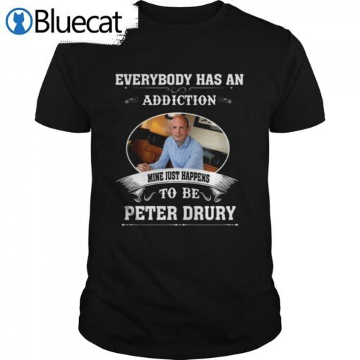 Everybody Has An Addiction Mine Just Happens To Peter Drury Tee Shirt