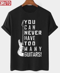 For Guitar Lovers You Can Never Have Too Many Guitars Music Electric Guitars Tee shirt