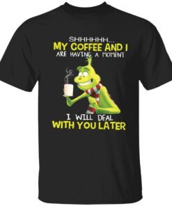 Grinch my coffee and i are having a moment i will deal with you later Tee shirt