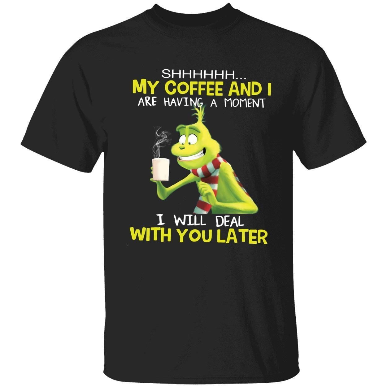 Grinch my coffee and i are having a moment i will deal with you later Tee shirt Grinch my coffee and i are having a moment i will deal with you later Tee shirt