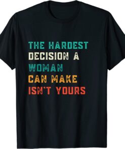 Hardest Decision Womens Can Make Isn't Yours T-Shirt