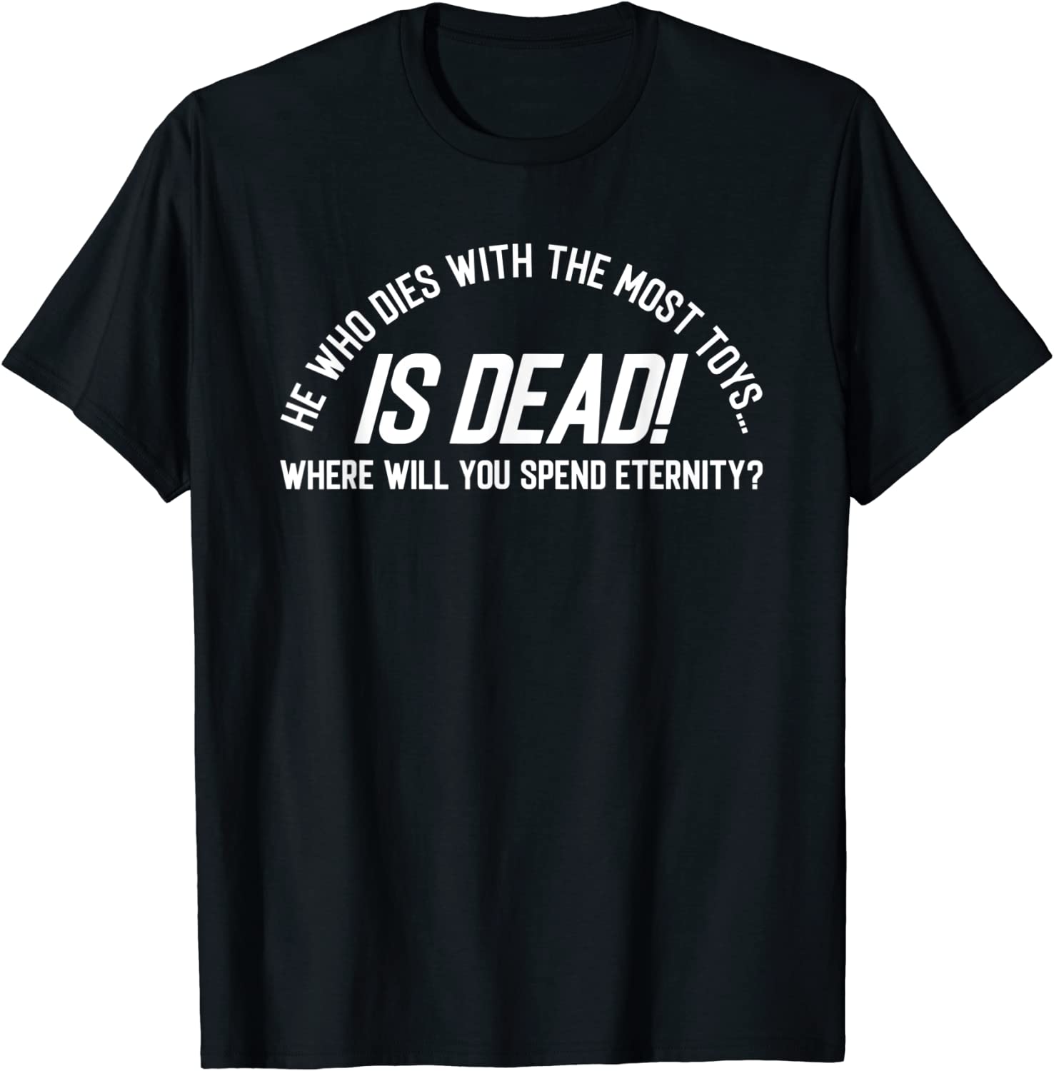 He Who Dies With the Most Toys…IS DEAD Tee Shirt He Who Dies With the Most Toys...IS DEAD Tee Shirt
