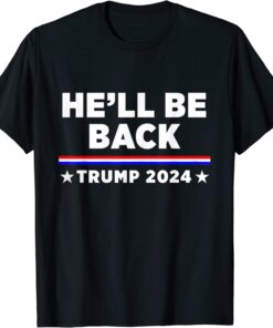 He’ll Be Back Trump 2024 Re Election Vote For Trump Tee Shirt