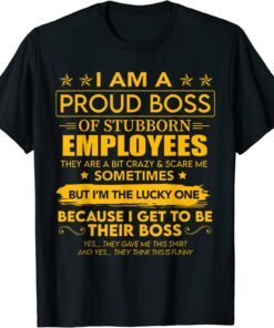I Am A Proud Boss Of Stubborn Employees 2022 Tee Shirt