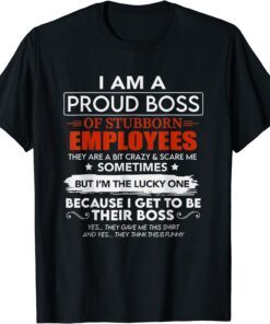 I Am A Proud Boss Of Stubborn Employees Official Tee Shirt