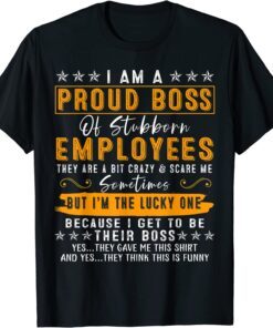 I Am A Proud Boss Of Stubborn Employees They Are Bit Crazy & Scare Me Tee Shirt