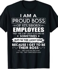 I Am A Proud Boss Of Stubborn Employees They Are Bit Crazy Tee Shirt