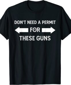 I DON'T NEED A PERMIT FOR THESE GUNS Tee Shirt