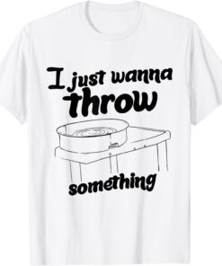 I Just Wanna Throw Something Tee Shirt
