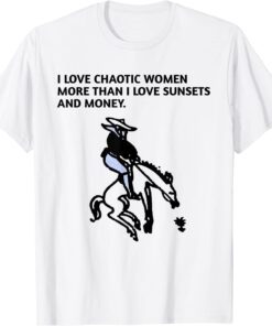 I LOVE CHAOTIC WOMEN MORE THAN I LOVE SUNSETS AND MONEY. Tee Shirt