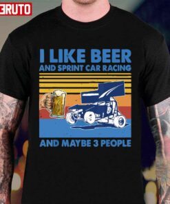 I Like Beer And Sprint Car Racing And Maybe 3 People Tee Shirt