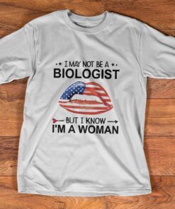 I May Not Be A Biologist But I Know I’m A Woman Tee shirt