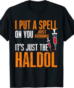 I Put A Spell On You Just Kiddings It Just The Haldol Tee Shirt