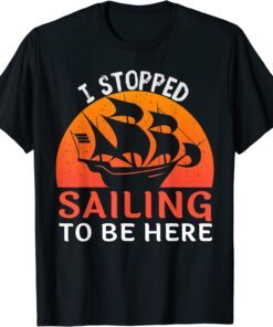 I Stopped Sailing To Be Here Funny Sailor Sailing T-Shirt