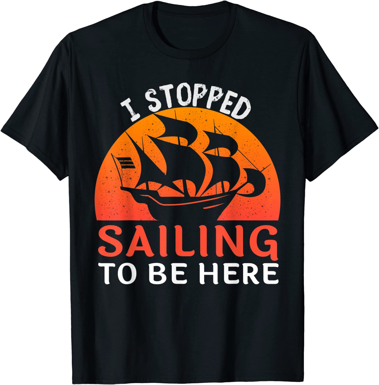 I Stopped Sailing To Be Here Sailor Sailing Tee Shirt I Stopped Sailing To Be Here Funny Sailor Sailing T-Shirt