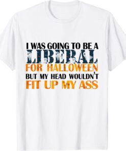 I Was Going To Be Liberal For Halloween My Head Wouldn't Fit Tee Shirt