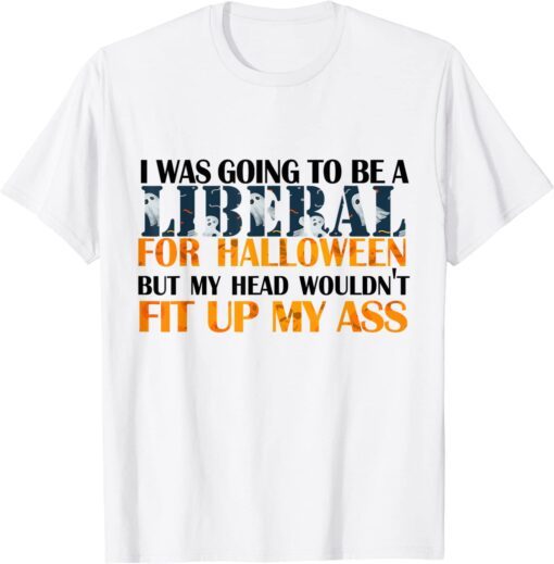 I Was Going To Be Liberal For Halloween My Head Wouldn't Fit Tee Shirt