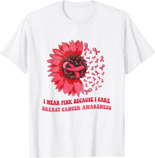 I Wear Pink Because I Care Sunflower Breast Cancer Awareness Tee Shirt