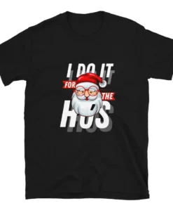 I do it for the Ho's Christmas Santa Tee Shirt