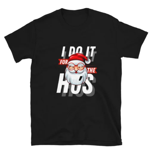 I do it for the Ho's Christmas Santa Tee Shirt