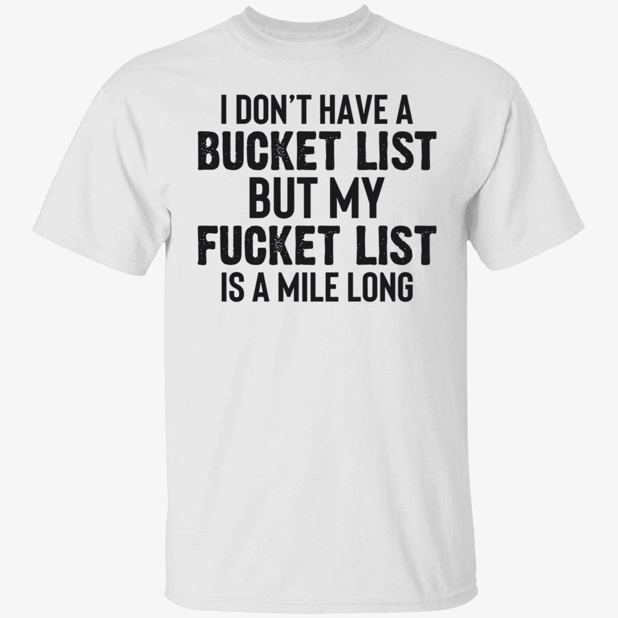 I don’t have a bucket list but my fucket list is a mile long Tee shirt I don’t have a bucket list but my fucket list is a mile long shirt