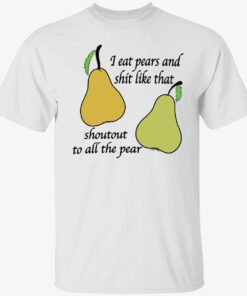 I eat pears and shit like that shoutout to all the pear Tee shirt