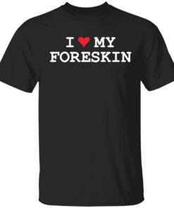 I love my foreskin Tee shirt