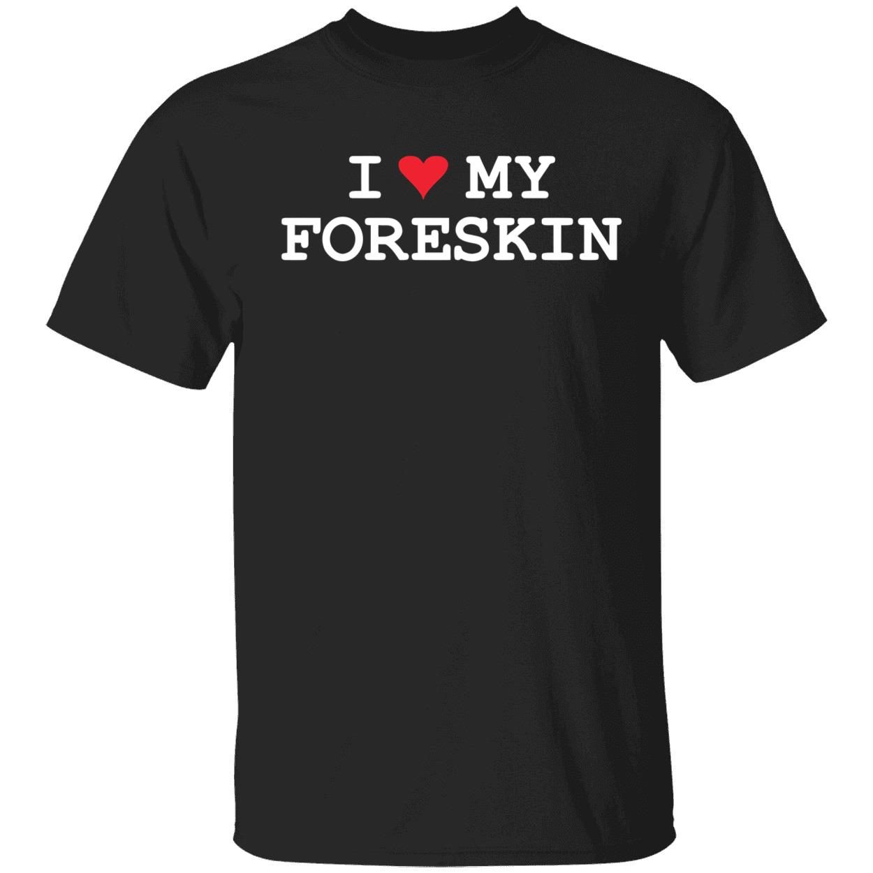 I love my foreskin Tee shirt I love my foreskin Tee shirt