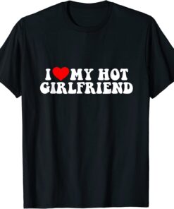 I love my hot girlfriend Tee Shirt
