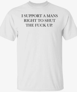 I support a mans right to shut the fuck up shirt