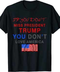 If You Don’t Miss Trump, You Don’t Love America Tee Shirt