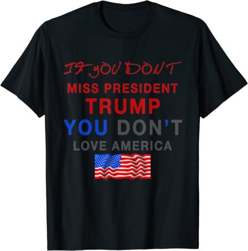 If You Don’t Miss Trump, You Don’t Love America Tee Shirt