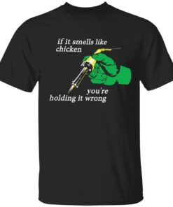 If it smells like the chicken you’re holding it wrong Tee shirt