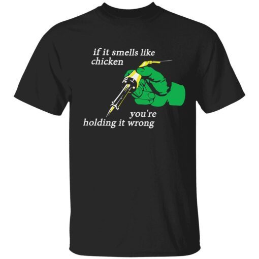 If it smells like the chicken you’re holding it wrong Tee shirt