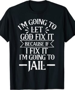 I'm Going To Let God Fix It,If I Fix I'm Going To Jail Tee Shirt