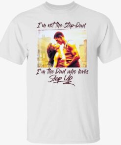 I’m not the step dad I’m the dad who loves step up Tee shirt