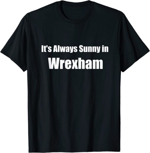 It's Always Sunny in Wrexham Tee Shirt